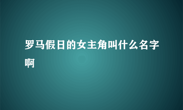 罗马假日的女主角叫什么名字啊