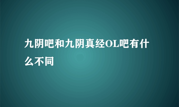 九阴吧和九阴真经OL吧有什么不同