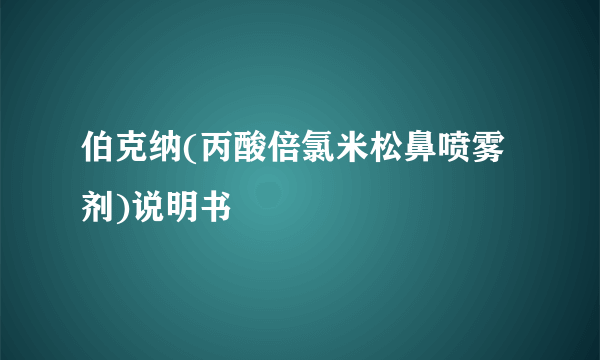 伯克纳(丙酸倍氯米松鼻喷雾剂)说明书