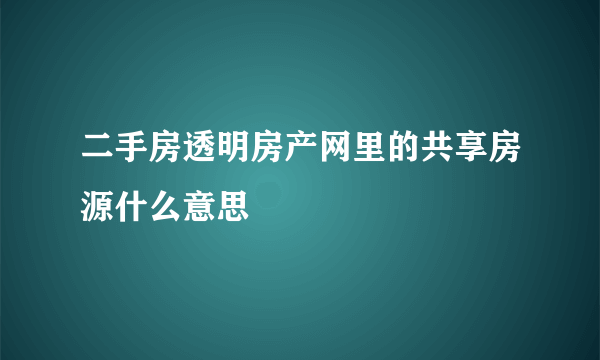 二手房透明房产网里的共享房源什么意思