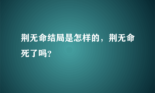 荆无命结局是怎样的，荆无命死了吗？