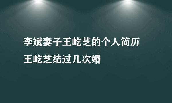 李斌妻子王屹芝的个人简历 王屹芝结过几次婚