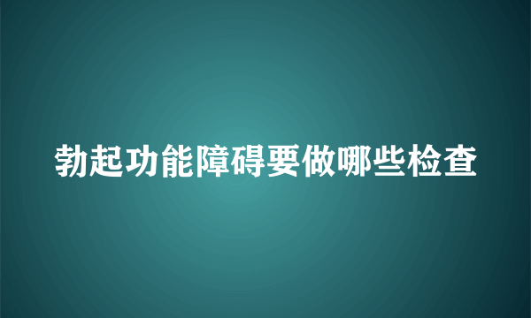 勃起功能障碍要做哪些检查