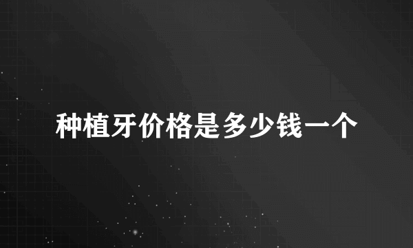 种植牙价格是多少钱一个