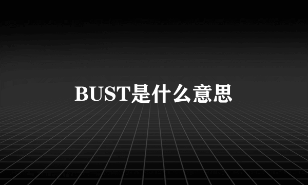 BUST是什么意思