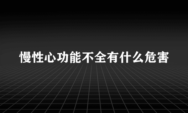 慢性心功能不全有什么危害