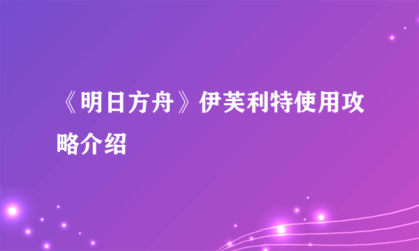 《明日方舟》伊芙利特使用攻略介绍