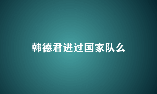 韩德君进过国家队么