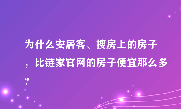 为什么安居客、搜房上的房子，比链家官网的房子便宜那么多？