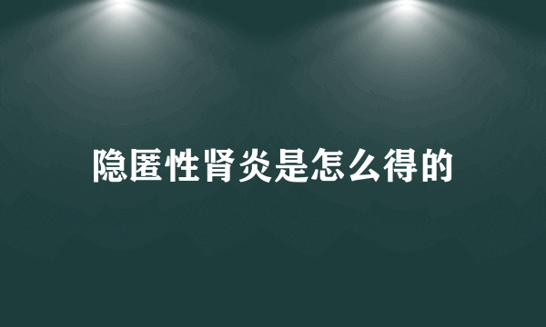 隐匿性肾炎是怎么得的