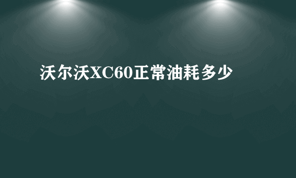 沃尔沃XC60正常油耗多少