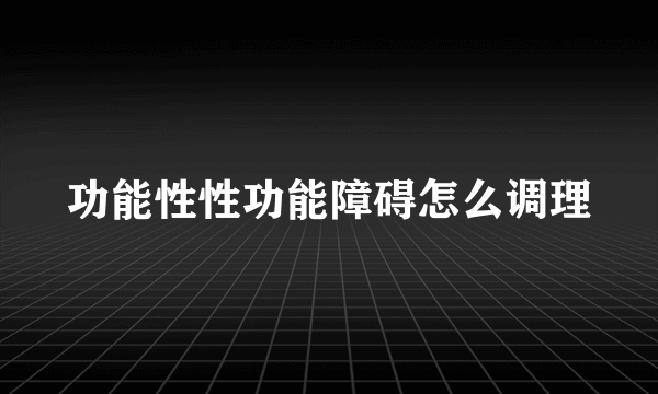 功能性性功能障碍怎么调理