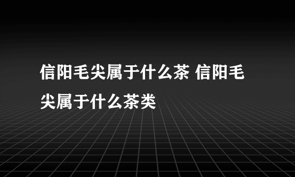 信阳毛尖属于什么茶 信阳毛尖属于什么茶类