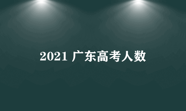 2021 广东高考人数