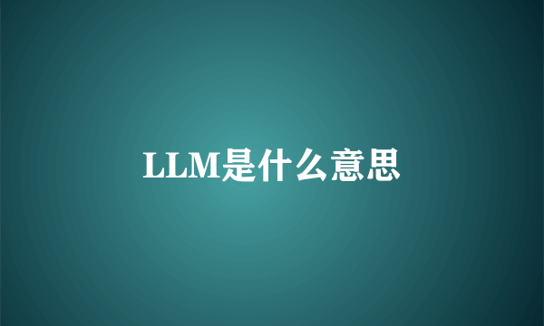 LLM是什么意思