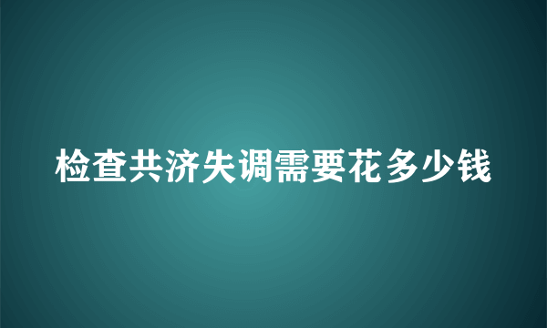 检查共济失调需要花多少钱