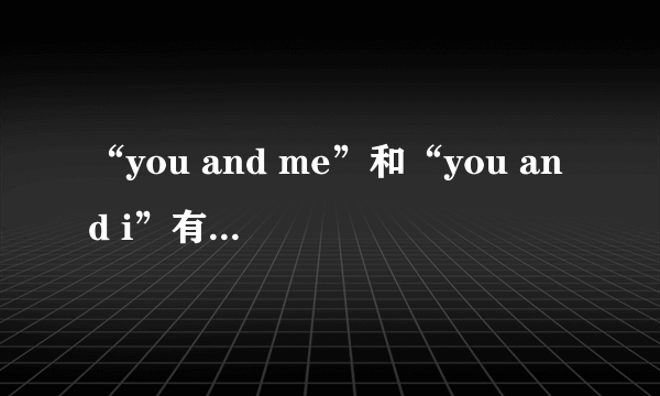 “you and me”和“you and i”有什么区别？