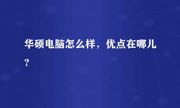 华硕电脑怎么样，优点在哪儿？