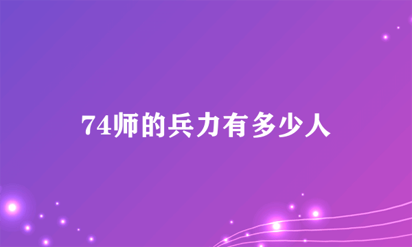 74师的兵力有多少人