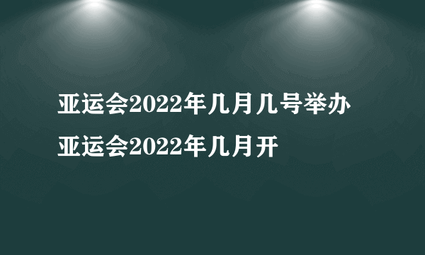 亚运会2022年几月几号举办 亚运会2022年几月开