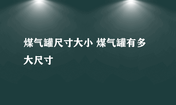 煤气罐尺寸大小 煤气罐有多大尺寸