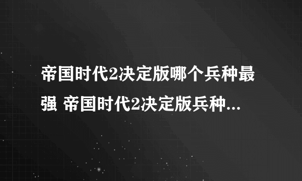 帝国时代2决定版哪个兵种最强 帝国时代2决定版兵种强度排名