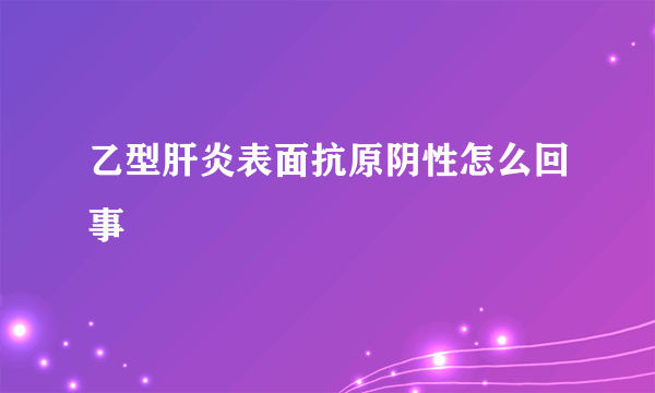 乙型肝炎表面抗原阴性怎么回事