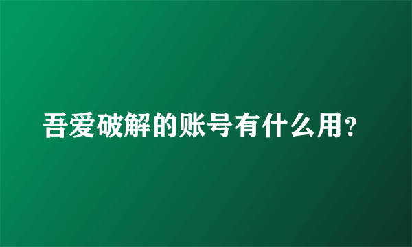 吾爱破解的账号有什么用？