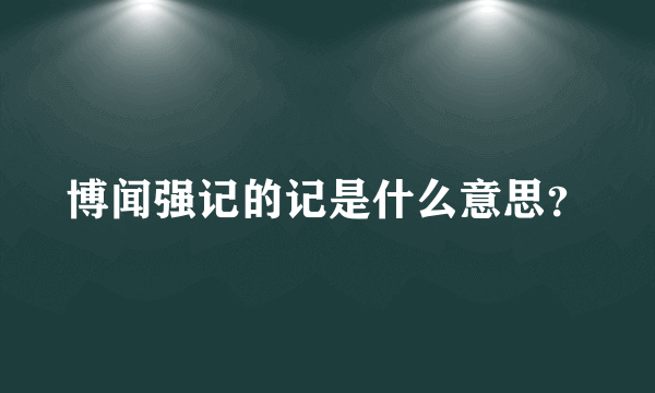 博闻强记的记是什么意思？