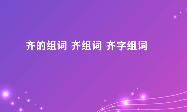 齐的组词 齐组词 齐字组词