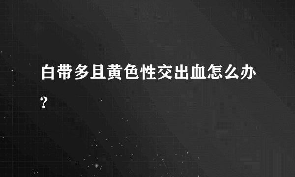 白带多且黄色性交出血怎么办？