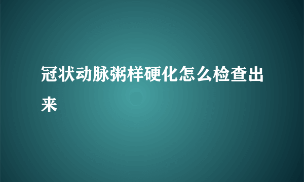 冠状动脉粥样硬化怎么检查出来