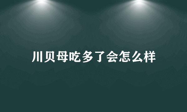 川贝母吃多了会怎么样