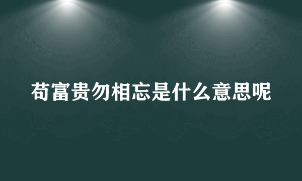 苟富贵勿相忘是什么意思呢