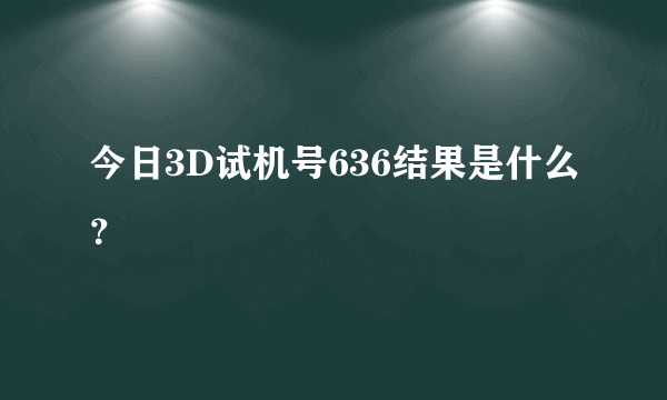 今日3D试机号636结果是什么？