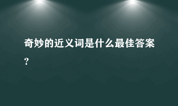 奇妙的近义词是什么最佳答案？