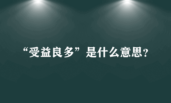 “受益良多”是什么意思？