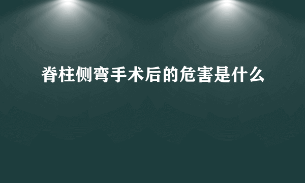 脊柱侧弯手术后的危害是什么