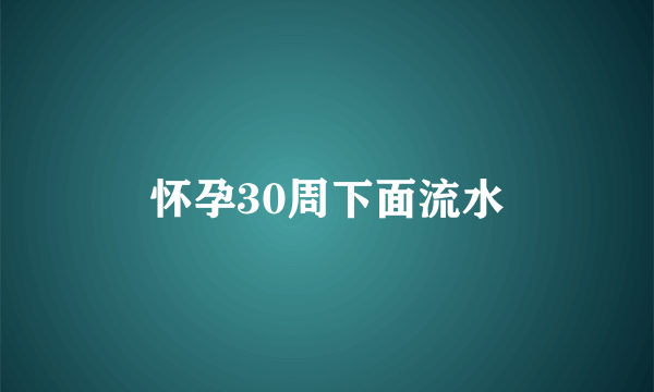 怀孕30周下面流水