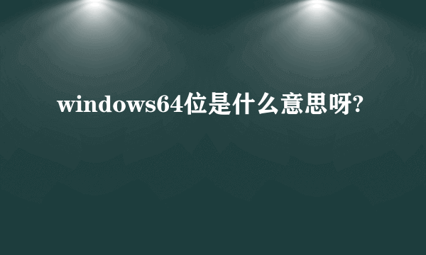 windows64位是什么意思呀?