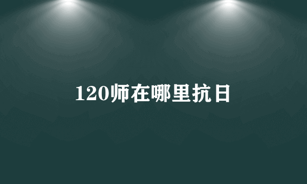 120师在哪里抗日