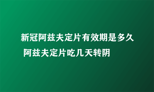 新冠阿兹夫定片有效期是多久 阿兹夫定片吃几天转阴