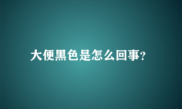 大便黑色是怎么回事？