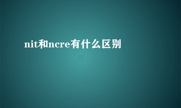 nit和ncre有什么区别