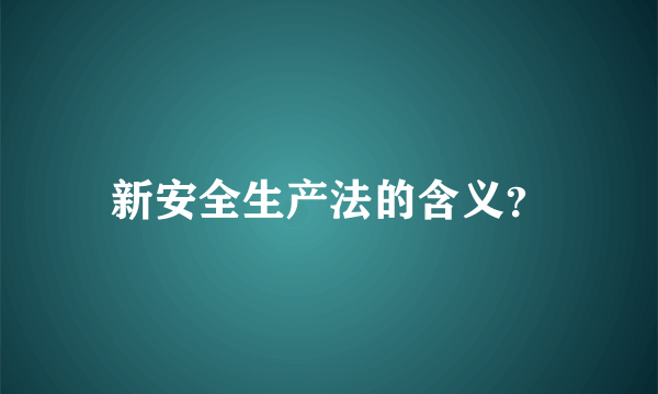 新安全生产法的含义？