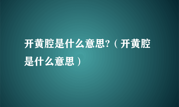 开黄腔是什么意思?（开黄腔是什么意思）