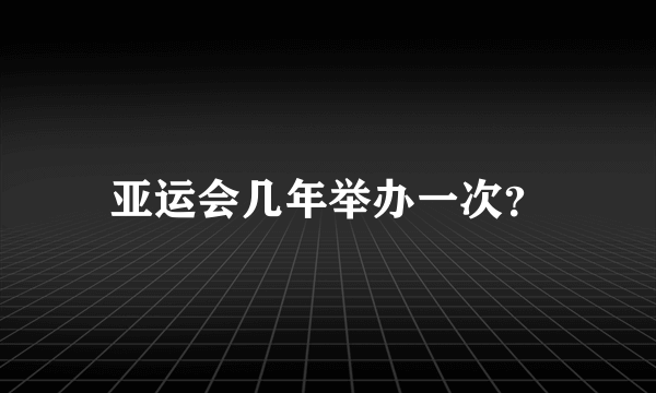 亚运会几年举办一次？