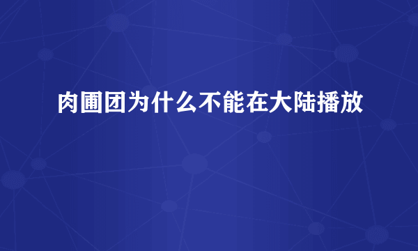 肉圃团为什么不能在大陆播放