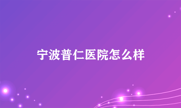 宁波普仁医院怎么样