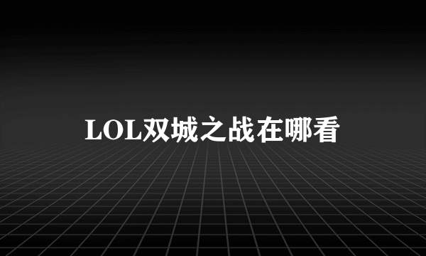 LOL双城之战在哪看